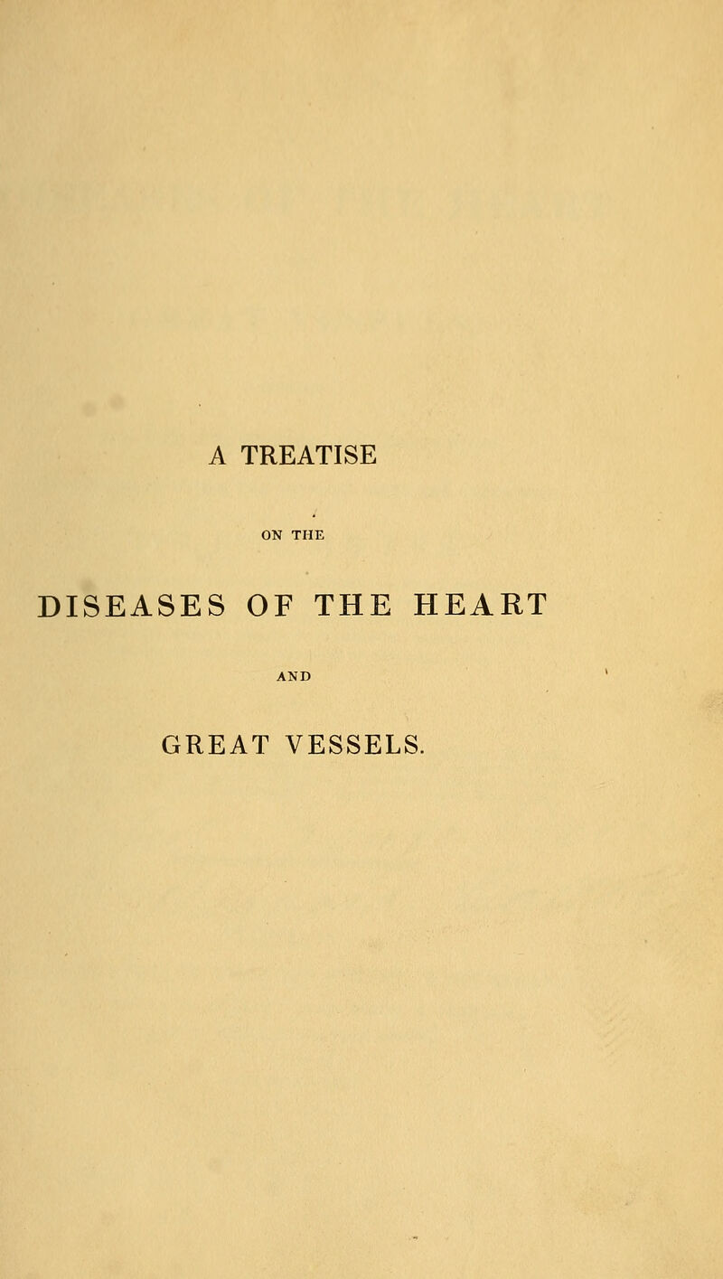 A TREATISE ON THE DISEASES OF THE HEART GREAT VESSELS.