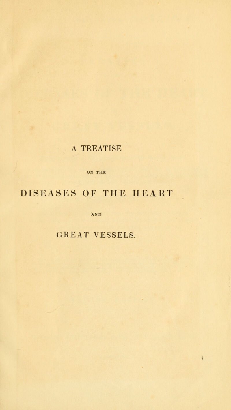 A TREATISE ON THE DISEASES OF THE HEART AND GREAT VESSELS.