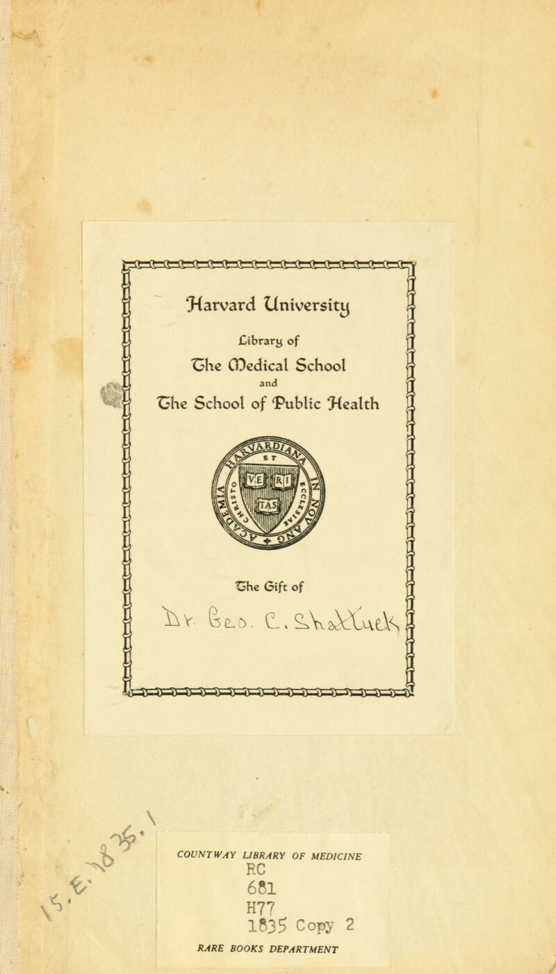 «M^£=£3£i£=Si3£=£M^^ ^Harvard University £ibrary of *Ghe CDedical School and £he School of Public ^Health Ghe Gift of ^v. 6t0. (i.^^VWls I ty \ <> <(/ COUNT WAY LIBRARY OF MEDICINE RC 681 H77 1835 Copy 2 RARE BOOKS DEPARTMENT
