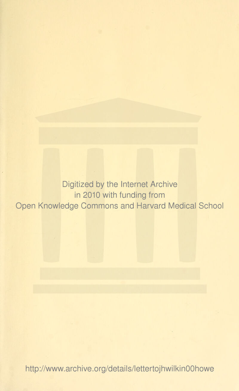 Digitized by the Internet Archive in 2010 with funding from Open Knowledge Commons and Harvard Medical School http://www.archive.org/details/lettertojhwilkinOOhowe