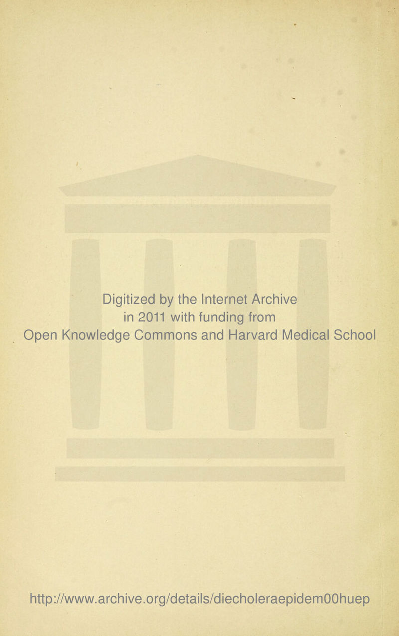 Digitized by the Internet Archive in 2011 with funding from Open Knowledge Commons and Harvard Medical School http://www.archive.org/details/diecholeraepidemOOhuep