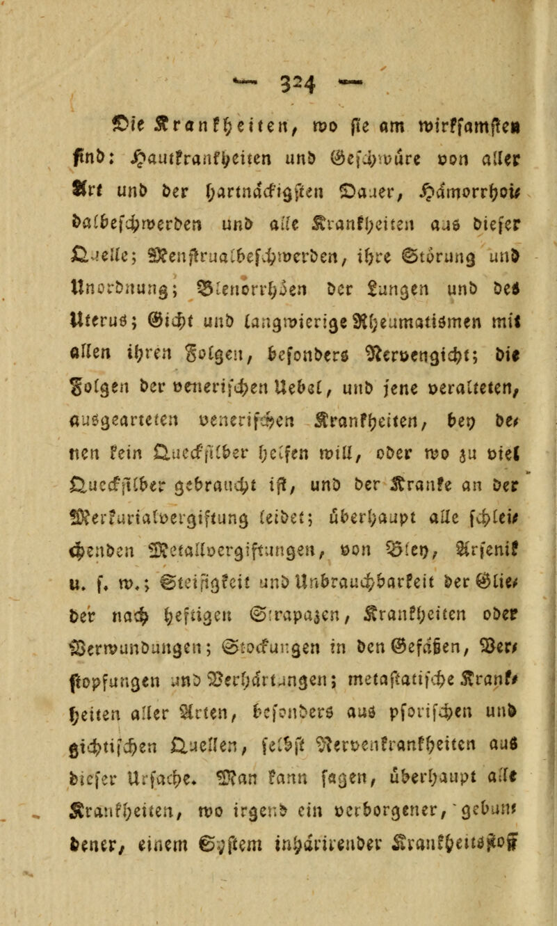 ©le Äranfl^eitert; mo (le am mirffamflcii fnt): S^autttaai^mm unb &qd)'V&ti ioot\ aller Hvt unb öer r;artnacfi9ften Sauer; ^dmovvfyou haibcij^wevbcn unb alle Äranfl;eiteii aue öiefer ßvieUc; 3?enflJrual6efvipiDcröen, i^re ©turung unD UnorDnung; Slenorr(;ien Der Sancjen unö öe5 ttteruö; ®id^t unb (angmierigcStfjeamatiömen mit allen il?ren %oiQci\, beionbtv^ Slcröengtcfet; l)if Sotgen ber üenerift^en Uebel, un& jene veralteten, auöijcarte^en uenerifcfjen Äranf(gelten, bet) bti ften U\x\ £iuccffKI>er f;etfen mill, oDer n?o 3u t>tel ß,uccfftl&er gebrauc^^t tp, unö ber Äranfe an Der ffiferfurtatüerc^iftung (elDet; über(;aüpt alle \^it\$ <|)enDen IDfetallöergiftangen, öon ö(ci); Sirfenif u» f, tt).; @teiii<}?cit unD Urti>rau4)barfeit Der^lie^ Der nac^ ^efti^en ©irapa^en, Sranff;eiten oöer SJertvunöungen; ©tocfungen in Den@efct§en, S8er^ flopfangen an:? 2Jer(;art4ngen; metaftatifc^e Äranfi ^zxxirK aller Slrten, i-'Cfonberö auö pfoii|4>en un^ 8t'4)ti|c^en ÜueHen, fel6|1t ??ert>enfranff;eiten auß biefer Urfac^e* S)?an to.m\ fagen, über(;aupt a^lf Sranf(;etten, wo irgen^ ein verborgener, gcbun^ UtiiXt Einern ©yftem in^^arirenDer Sranf&eu^^ogF