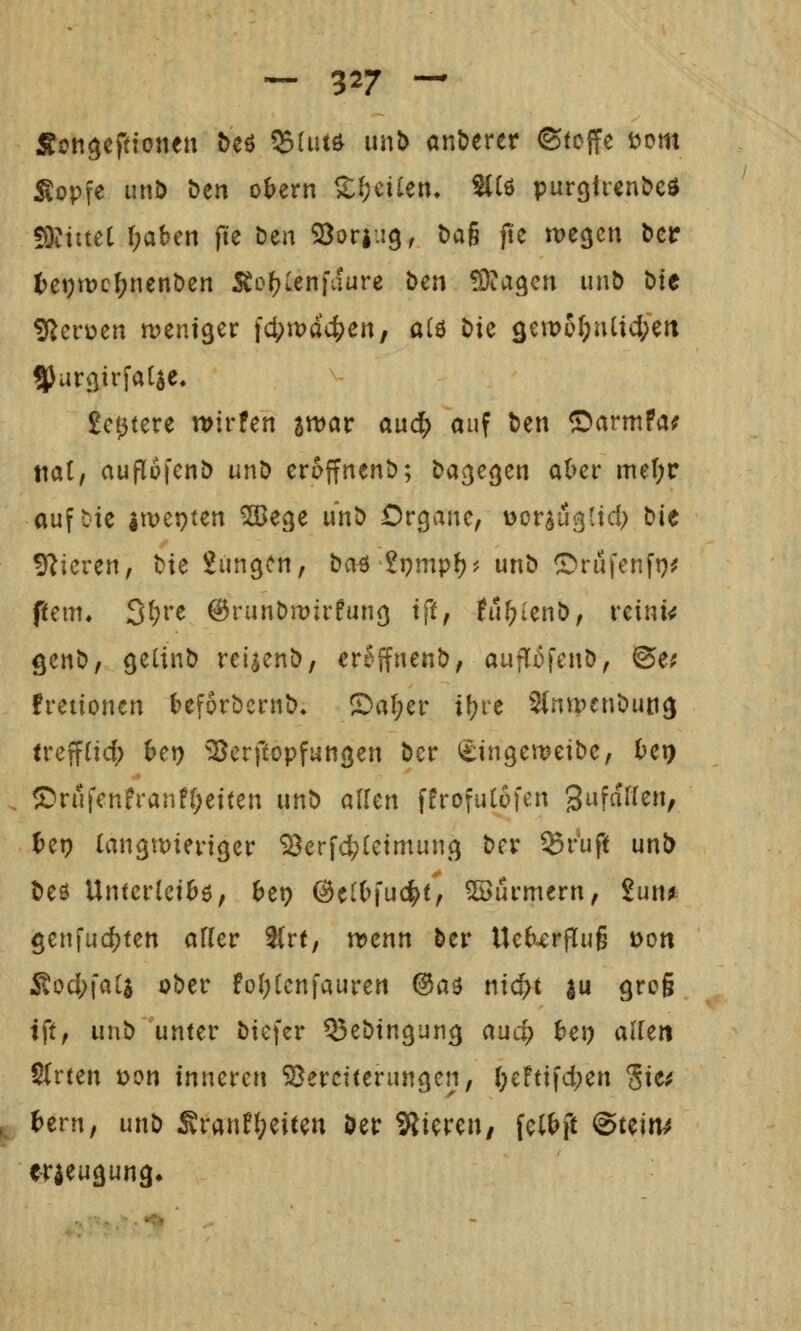 — 327 — Scngeftione« beö ^Um m\b anberer ©toffe i^om Sopfe unb öen ot>ern Steilen» StCö purgirenbeö mimt i)ahm fk Den Sorjug^ baß jte we^cn bctr tej)rt)cf)nenben 5tofjIenfdure ben SItagen unb bte ?fjerücrt n)ent9er fc^n)a4?en, alö bte 9cn)5^rUtd;eit 55arßirfat$c» £c0tere n>irfen awar and) auf ben ©armfa; tiat, auflofcnb unb eroffnenb; ba^e^en al>er met;r auftie jtt)et)teii ^ege unb Ovc^anc, v>oviu^lxd) bit 9?icren, bie Jungen, ba^ 2pmp^? unb ©rufenft)^ ftem» 3^)vc ©runbmirfung tft, fu^lenb, reini<? ^^nt)f gelinb reiienb, erJffnenb, aufli)fenb, ©e? fretionen t^eforbcrnb* ©«I;er if?re 2(nmcnbun3 tvc^iid) bct) ^öerftopfungen ber iStngemetbc, fcei) . ®rufcnfranf(;etten unb allen ffrofulofen gufdrien, t>et? Cangmieiiger ^erf4)(etmunc^ t)cx ^ruft unb beö Unterlei^ö, ^et? @elOfu(^t, ^ui-mern, 2un^ ^enfuc^ten afler ttrt; menn ber Ue64:rp[u6 t>ott Äod;fa[a ober 6c»l;lcnfauren @aö ntcf>t |u grog ift, unb unter biefer QSebtngun^ auc^ ^e») allen Sfrten t>on inmvcn SBerciterungen, l;efttfd;en %w , tern, unb SlranH^eiten ber Stieren, fet&ft ©tein^ er^euäung*