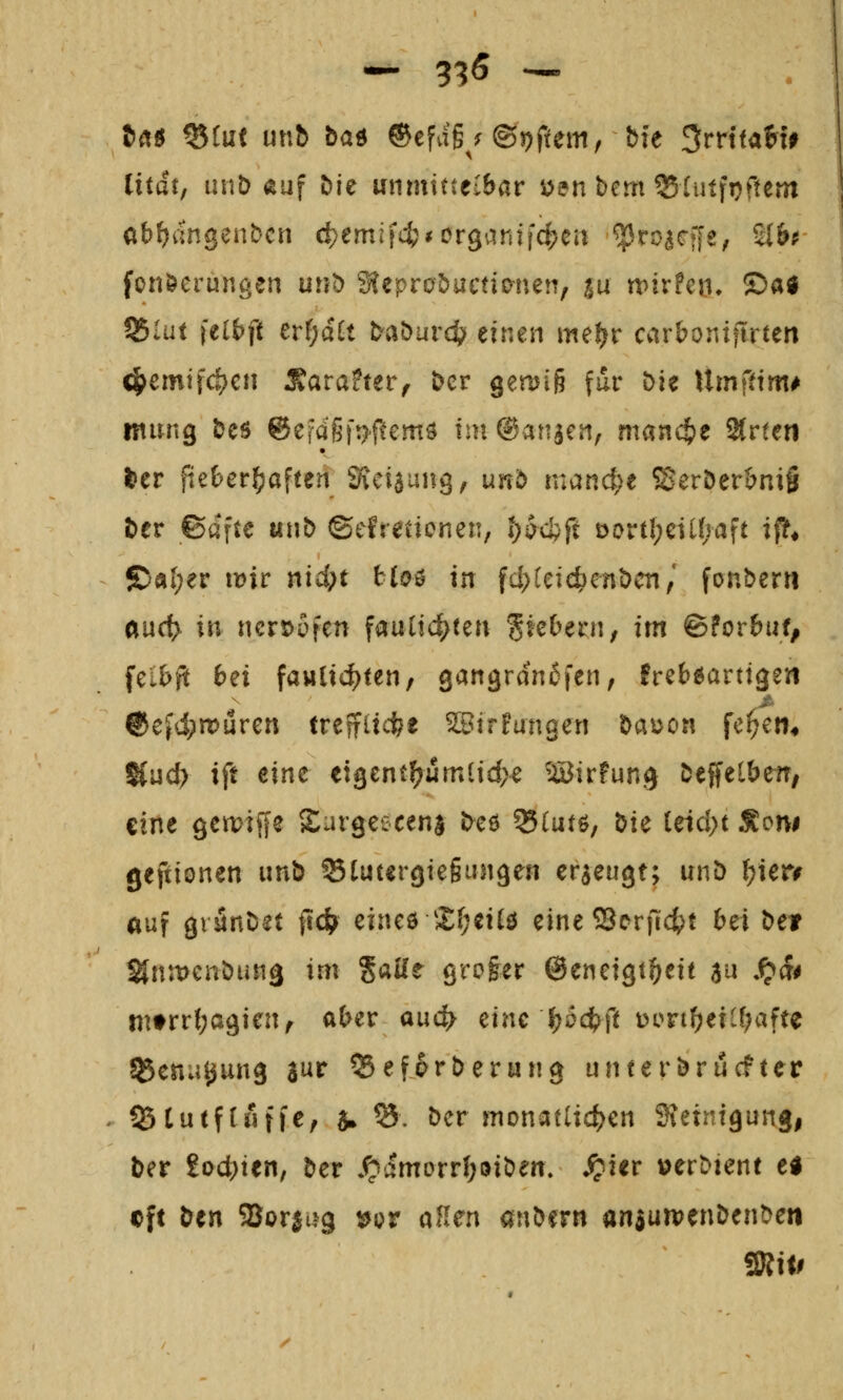 t»«« ^iui unb ba^ ®efag^^ ©Aftern, bfe ^vvHaVxf liiät, unt) «uf Me unmittelbar öen bem 55[utfi)ftem fonöerungen urrt) ^eprobuctio^netr, ju tt)irfcji. Sa^ 55lüt itib]t cvi)dit babuvä) tintn met$t ccivbomftvun ^cmi\d}a\ Savattttf Der geruig für Die Umfttm^ ntimg bcs @efdß)>f!em6 im ©ansen, m(tnct)e SCrten tier f;et)er^aften 9tci$ung^ unb manc^^e SSerDer^niS ttv Barte ttub ©efteticnen, ^ocfcft Dortl;eil{,5aft if?# S)«I;er iDir md)t hio^ in fd)[eic^enöcn,' fon&erti and} in ncrx>üfen faulic^ten 5^^^^^^/ itn ©forbuf, feil)f^ bei favilic^ten, gan^ranßfen, freb^arttgen ®e^d;iruren treffiicfee ^trEungei! öauon fc^ett* Kud> ift eine eigent^j4mlid>e 'Birfun.^ ^effelbetr, eine 9cn>tf|e Sargeecenj ^eö Slutö, &te ieid)t ^on$ geftionen unb StuterQtegungen erzeugt; unb (;ier# auf gränDit (td^ einc^ Xi)eiii e\ne^ovfid)t hei bet %n\venbiin^ im %aüt groger ©encigt^eit a^ -^^^ mtrr{;a9ienf aber auc^ eine J;5ct>ft üon^eiU;afte 55enu^un3 aur Q5ef6rt)erung unterbrucfter QJtutfrfiffe, $. ^. t)cr mona([td[)en SSetnigunji ber iod)itn, bev S?&moxvi)fiiben. S?i€v »erDient c« cft ben ajor^u^g ^{>t aHen andern anaun^en&enDen