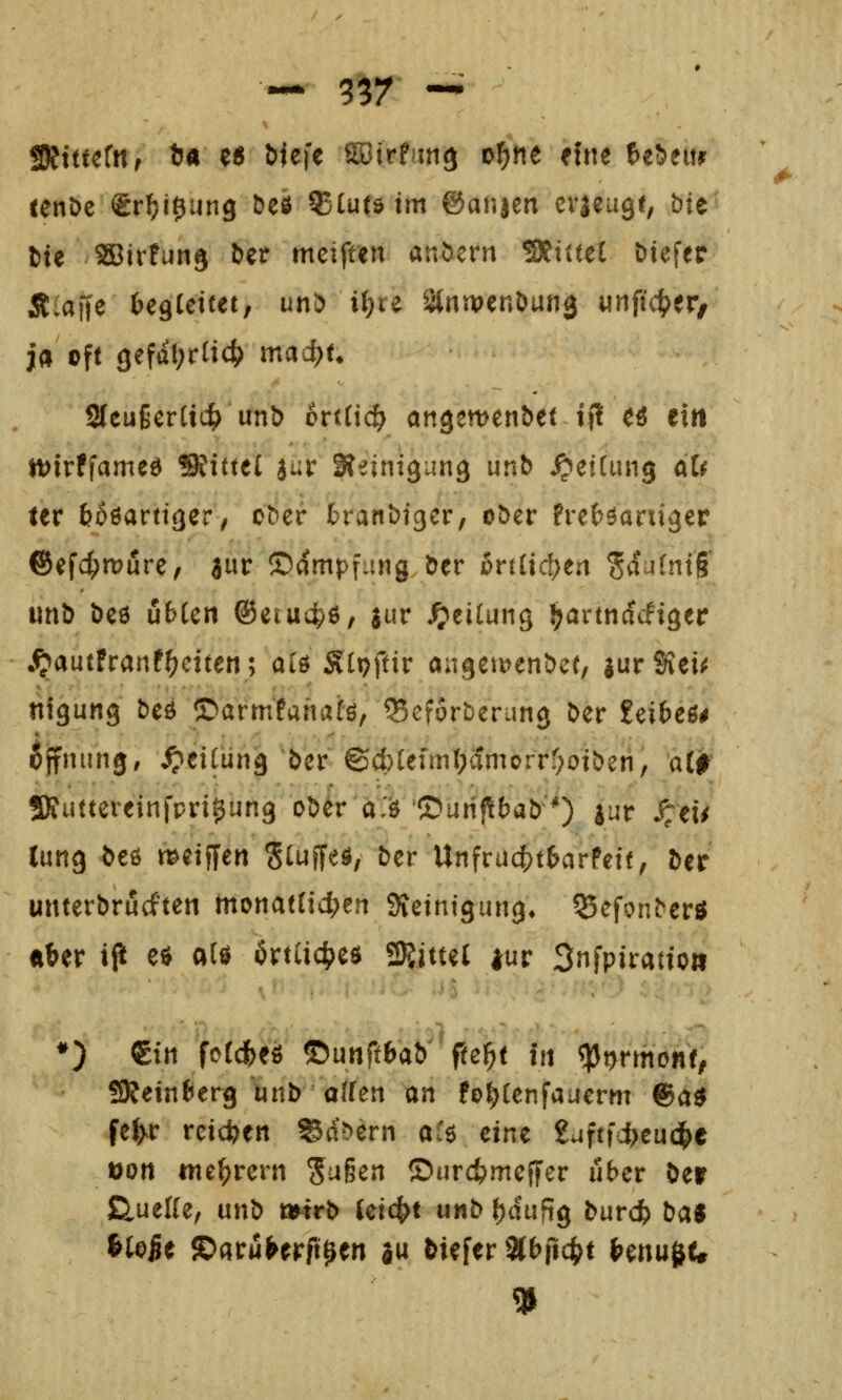 Tiittdn, *« e« l)iefe sajtrfung o^ne eine U'btm cenöe Sr^i^ung beö 93(u(ö im ©anjett evaeugt; bie t)ie ^irfun^ &€r mciften andern SRtiteE t>iefer Ä;aile ^egCctcei, unS) i^re 2(rttX)enDunä unftc^er/ ja oft 9efdl;cticlS> mad^U SlcußerUd^ unb ortHc^ angewenbei if? ^i ein tt)irffame0 Mittel jur Heinigung unb Rettung a(^ ter toöartttjer, ober l^ranbiger, ober frefcöarti^er ®efc^n?üre/ h^w ©ampfang ber ärtUd^en S^^^^ntg unb bee ijbUti ®eiu4)ß, jur Teilung ^artncfcfiger ^autfranf^etten; alö Slpftir ongett^enbcf, lurSieü nigung beö ©armfanaüö, QSefSrberung ber £eibeß# 6ffnun0, ^ettün^ ber ©d)Ufml;amcrrf;otberi, aO SRuttereinfpri^ung ober aJ^ '©unpf^ab*) |ur j;eu Cung beö metffen Sttiff^^ö, ber Unfruc()t6arfeif, ber unterbrucften tnonatüd)en Stetntgung» ^efonberö «ber ip eö aU örta4)e$ SDJjttel |ur Snfpiratto» ♦) €iti fcCd&eö ©unft(>ab' pe^t in ^t)rmonf/ SKein^erg unb aifen on fo^tenfauerm ©a^ fel^r reteben ©a^ern af6 eint ?uftf4)eu($e t>on me^rern S^ß^n Surd^meffer über ber ß,uel(e, unb »trb (eic^t unb ^duftg burci bal