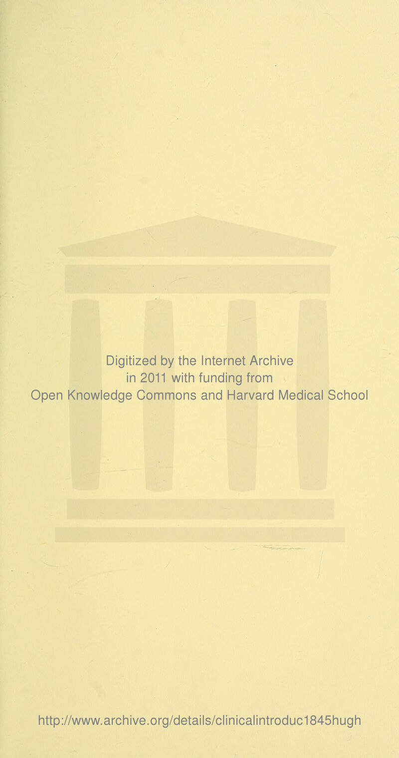 Digitized by the Internet Archive in 2011 with funding from Open Knowledge Commons and Harvard Medical School http://www.archive.org/details/clinicalintroduc1845hugh