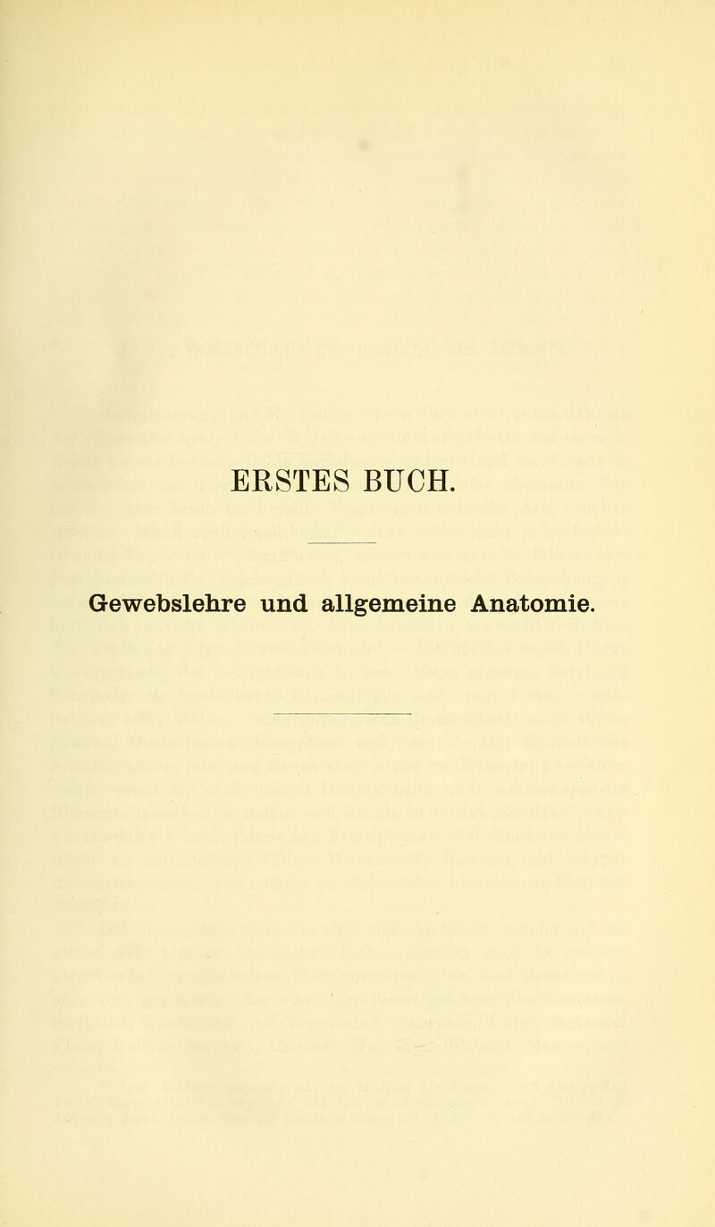 ERSTES BUCH. Gewebslehre und allgemeine Anatomie.
