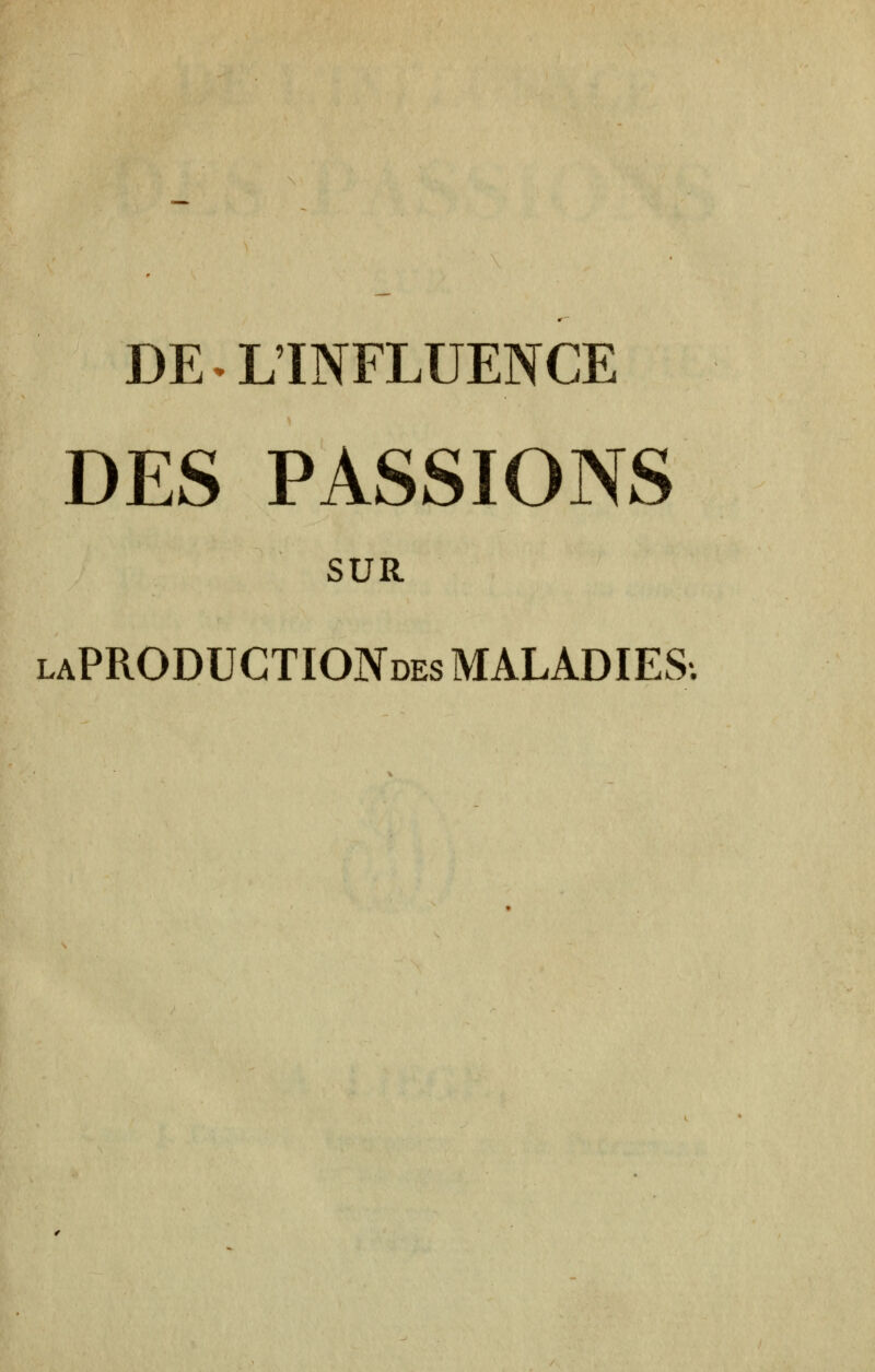 DE • L'INFLUENCE DES PASSIONS SUR laPRODUCTIONdes MALADIES.