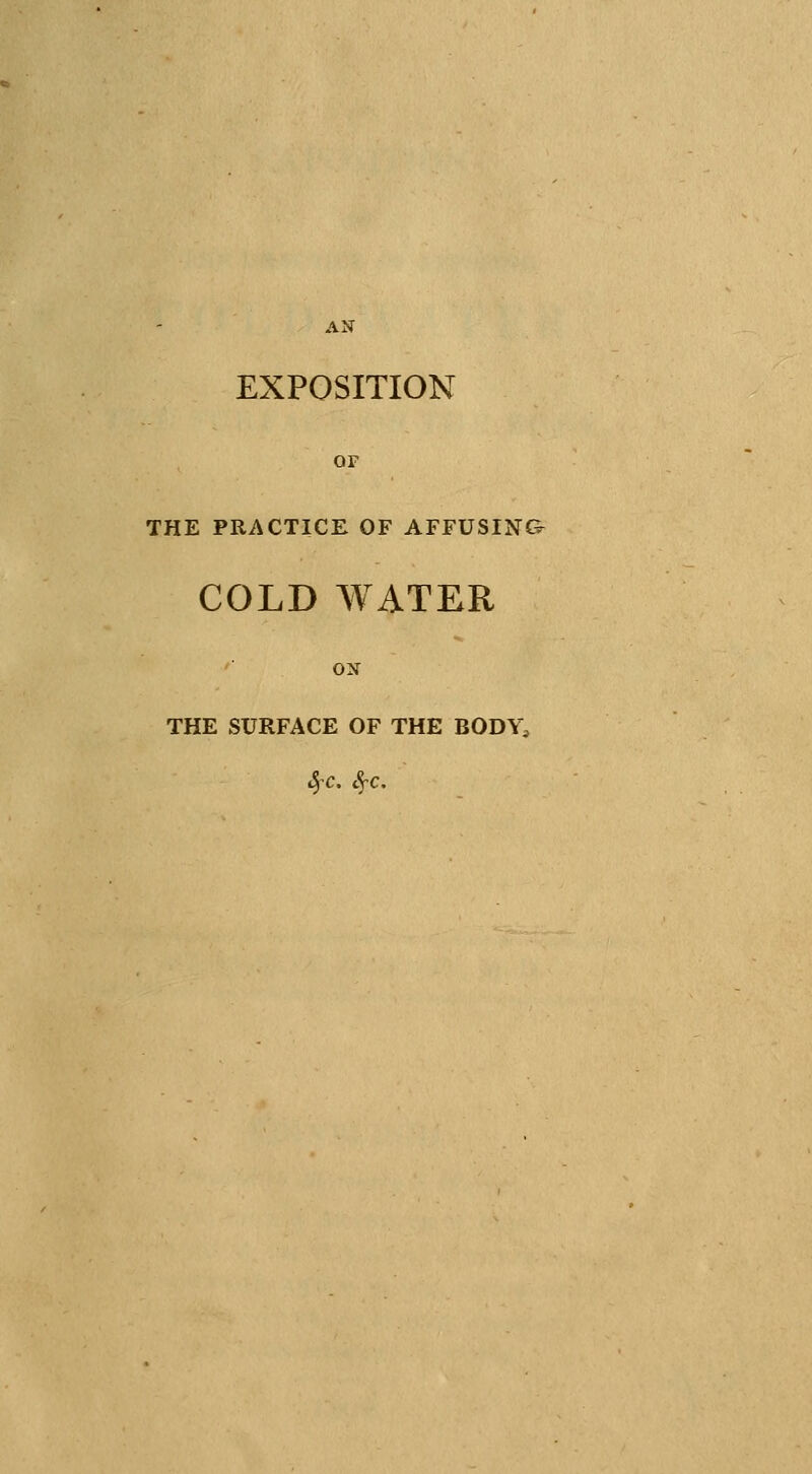 AN EXPOSITION OF THE PRACTICE OF AFFUSIN& COLD WATER ON THE SURFACE OF THE BODY, S)C. SfC.