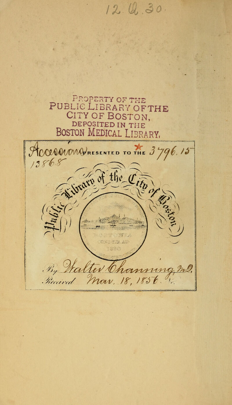 /Z (&.3o Public Library ofthe City of boston, DEPOSITED IN THE Boston Medical Library, \$c/ummmW RESENTE /srfr D TO THE J /Qt', J* 3& yUm«£ ^fc**. AT, ^ / • %