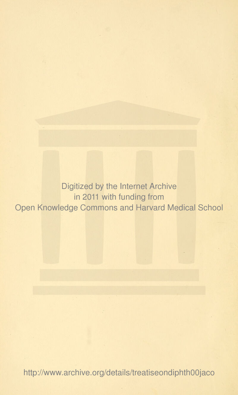 Digitized by the Internet Arciiive in 2011 witii funding from Open Knowledge Commons and Harvard Medical School http://www.archive.org/details/treatiseondiphthOOjaco