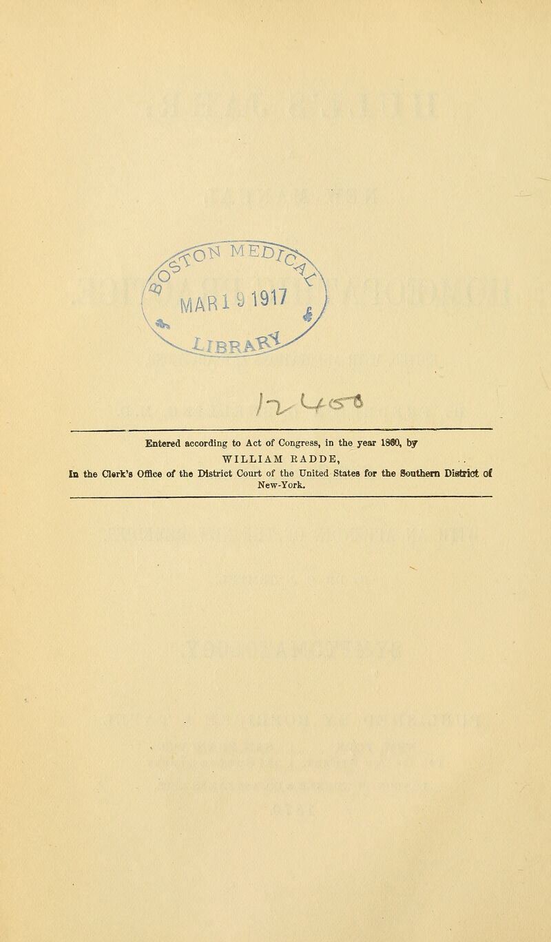 eBt c '^ fv^ARi^^917 <' ilBRA'Si' /-vLfcs^ Entered according to Act of Congress, in the year 1880, by WILLIAM EADDE, In the Clark's Ofllce of the District Court of the United States for the Southern District ot New-York.