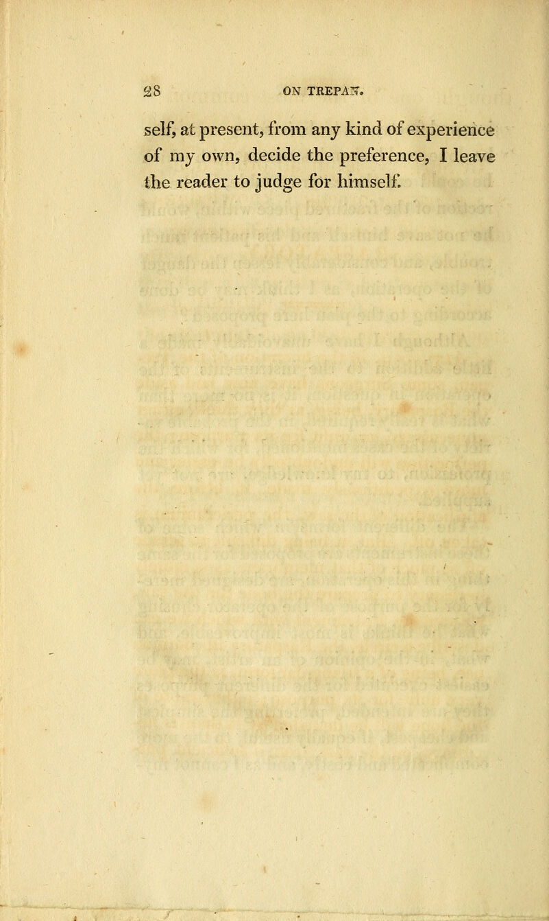 self, at present, from any kind of experience of my own, decide the preference, I leave the reader to judge for himself.