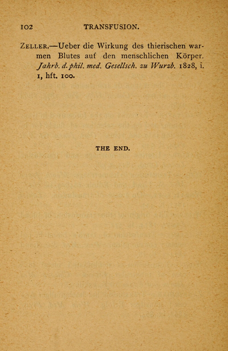 Zeller.—Ueber die Wirkung des thierischen war- men Blutes auf den menschlichen Korper. Jahrb.d.phil.med. Gesellsch. zu Wurzb. 1828, i. 1, hft, 100. THE END.