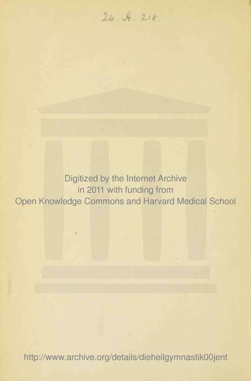 2k . J- X^e?. Digitized by the Internet Archive in 2011 with funding from Open Knowledge Commons and Harvard Medical School http://www.archive.org/details/dieheilgymnastikOOjent