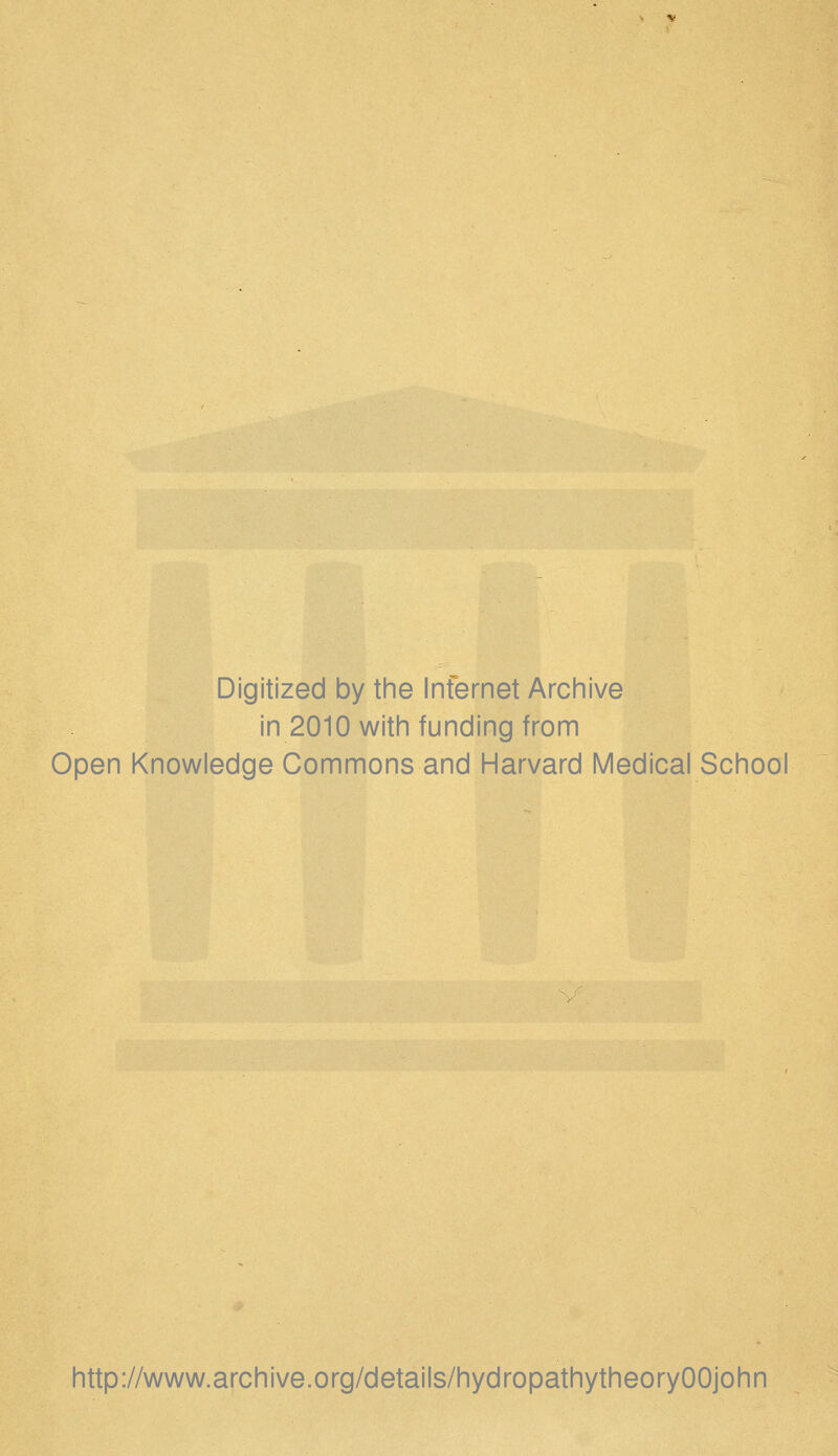 Digitized by the Internet Archive in 2010 with funding from Open Knowledge Commons and Harvard Medical School http://www.archive.org/details/hydropathytheoryOOjohn