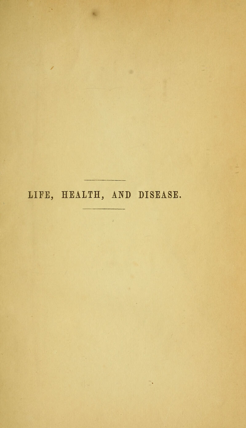 LIFE, HEALTH, AND DISEASE.