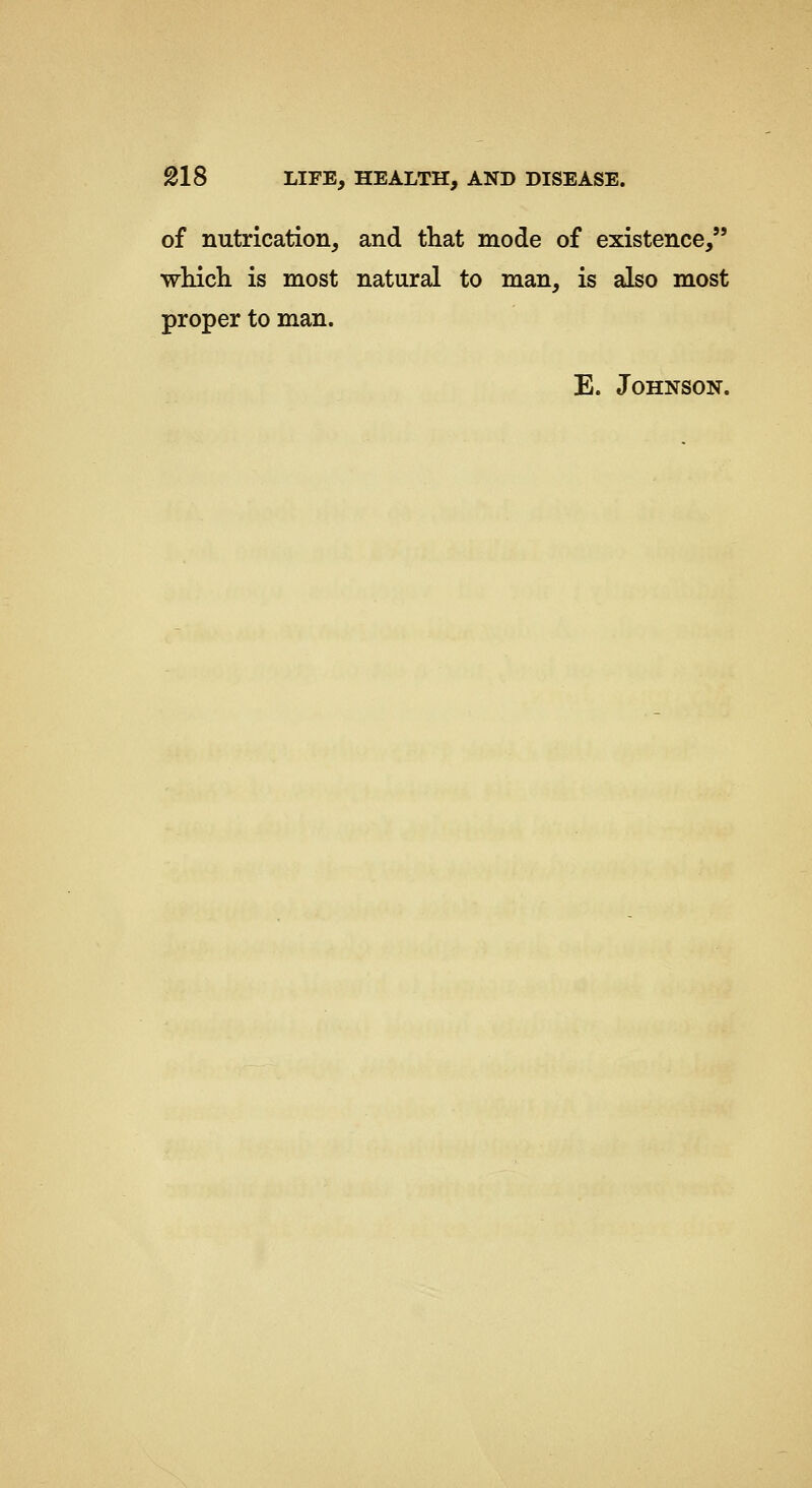 of nutrication, and that mode of existence, whicli is most natural to man, is also most proper to man. E. Johnson.