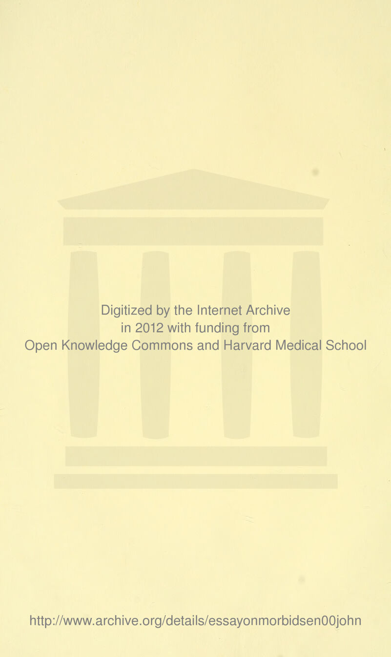 Digitized by the Internet Archive in 2012 with funding from Open Knowledge Commons and Harvard Medical School http://www.archive.org/details/essayonmorbidsenOOjohn