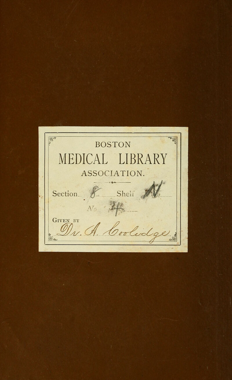 BOSTON ^ MEDICAL LIBRARY ASSOCIATION. Section... ff,.. Shelf Jt'if*. Given by s. ^..d^.i^ft^6.