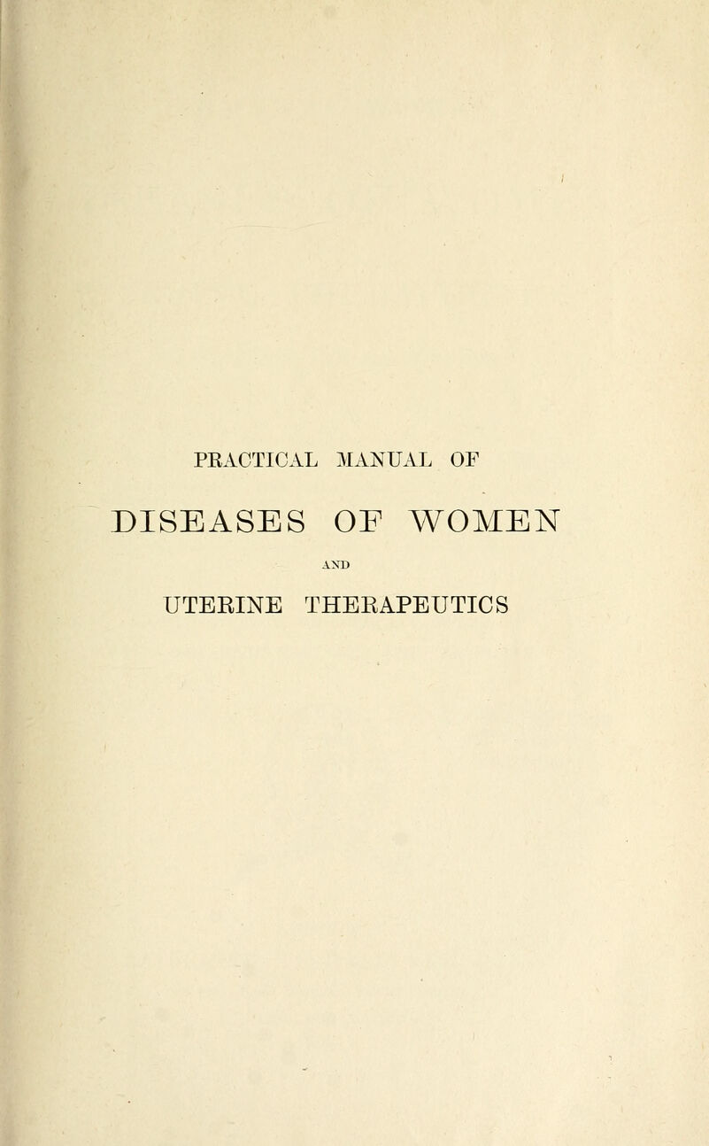 PRACTICAL MANUAL OF DISEASES OF WOMEN AND UTEEINE THEEAPEUTICS