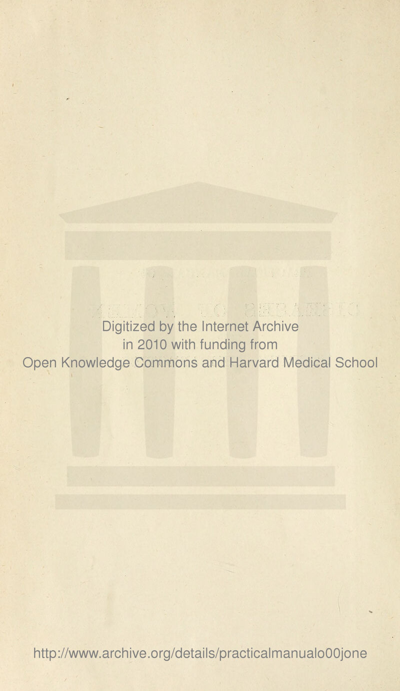 Digitized by tine Internet Archive in 2010 witin funding from Open Knowledge Commons and Harvard Medical School http://www.archive.org/details/practicalmanualoOOjone