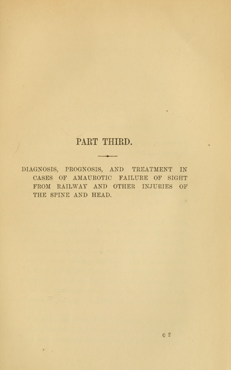 PART THIED, DIAGNOSIS, PROGNOSIS, AND TREATMENT IN CASES OF AMAUROTIC FAILURE OF SIGHT FROM RAILWAY AND OTHER INJURIES OF THE SPINE AND HEAD. Q 2