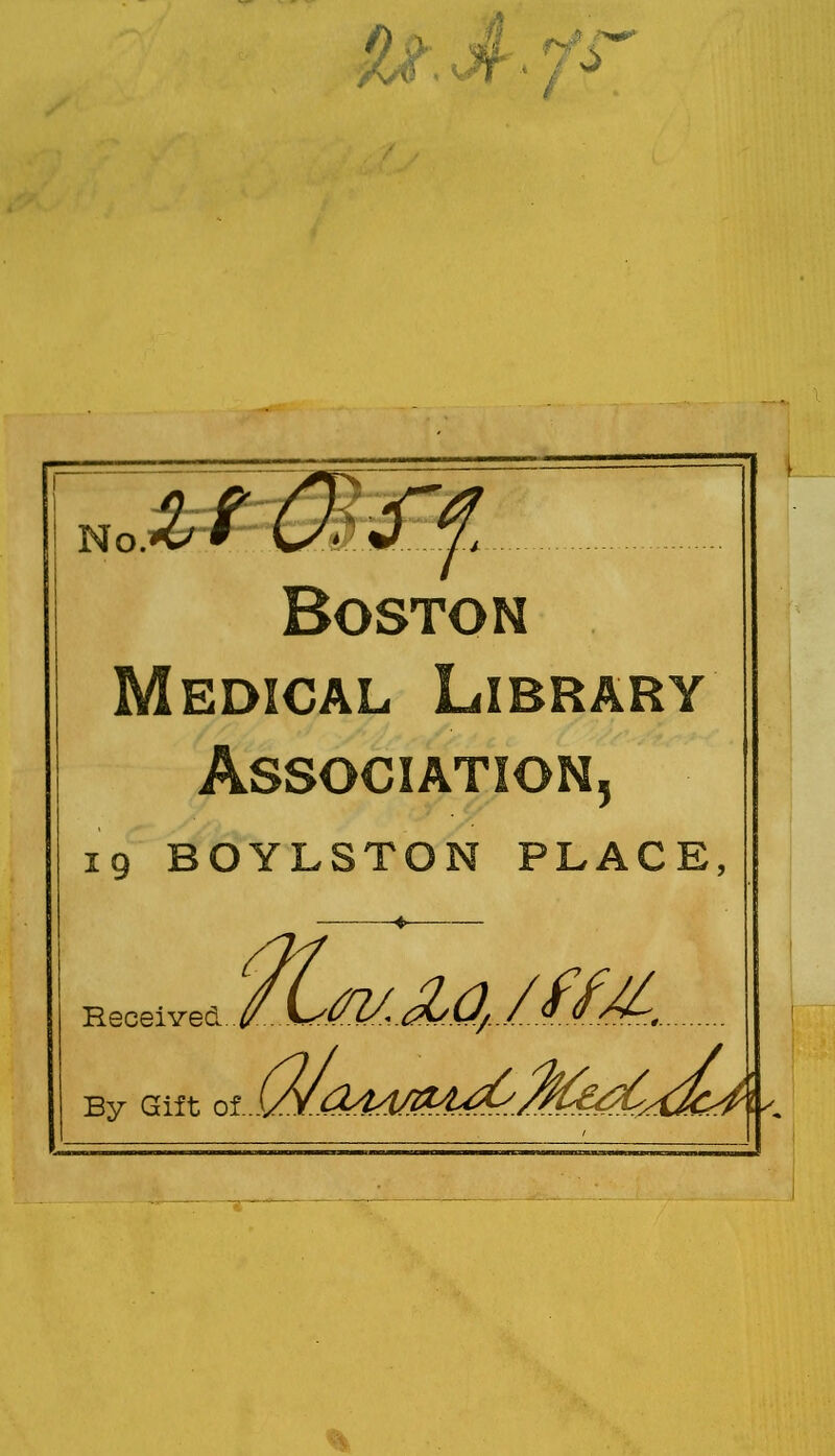 /A<wTi J y Boston Medical Library Association, 19 BOYLSTON PLACE, ♦ Received..^. ^^^J^.O^/JfAd^.... By Gift of