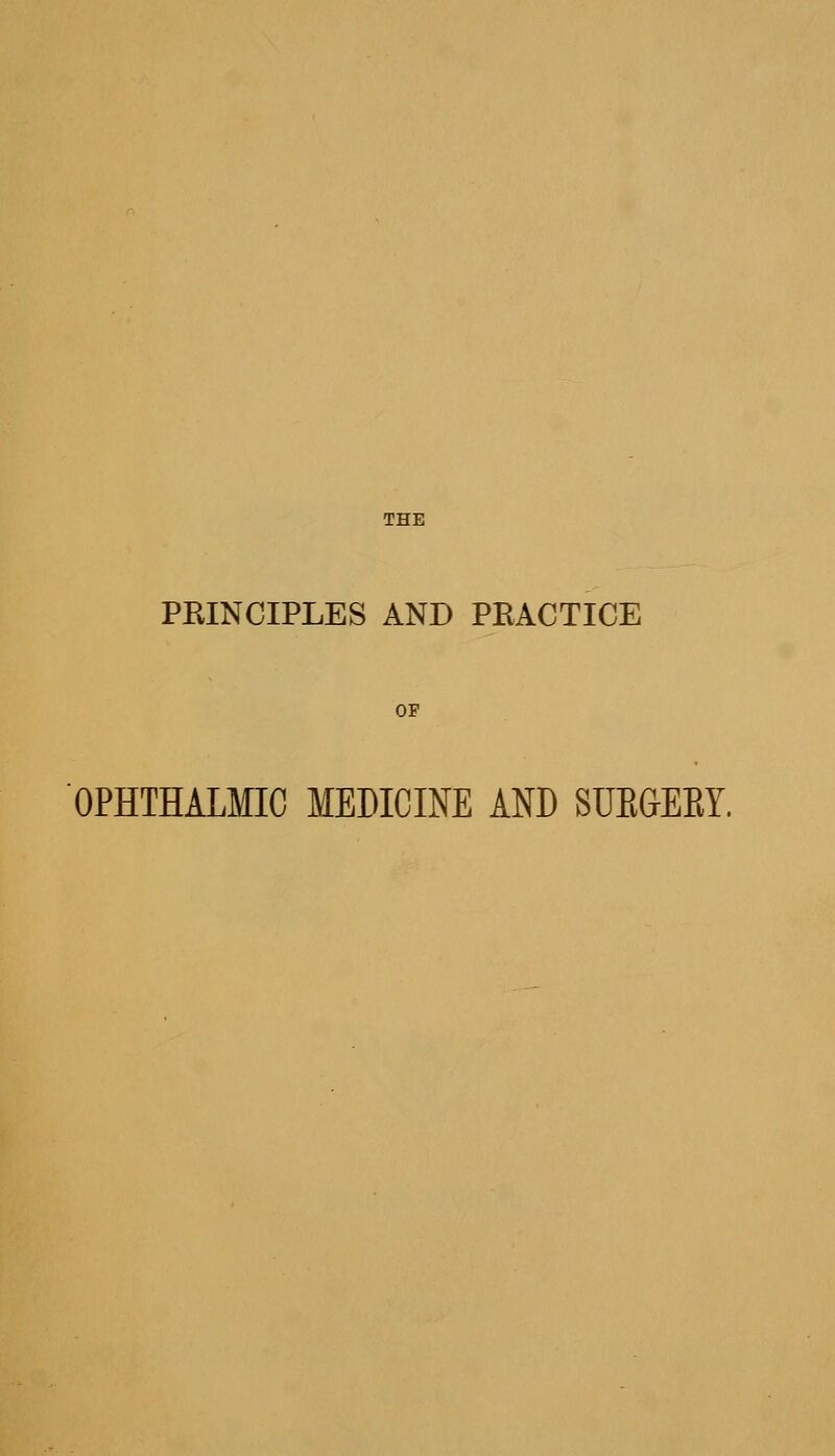 PRINCIPLES AND PRACTICE OF OPHTHALMIC MEDICINE AND SUEGEEY.