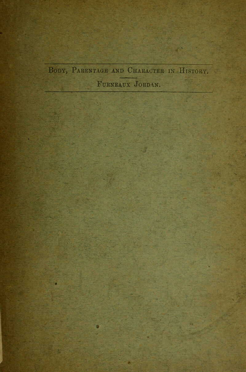 -V? ^^',r J \^ BoDY^ Parentage and Character in History^ FuRNEAux Jordan.