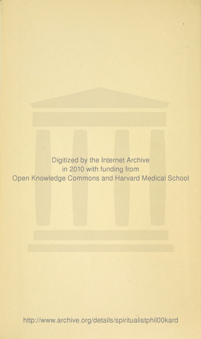 Digitized by the Internet Archive in 2010 with funding from Open Knowledge Commons and Harvard Medical School http://www.archive.org/details/spiritualistphilOOkard