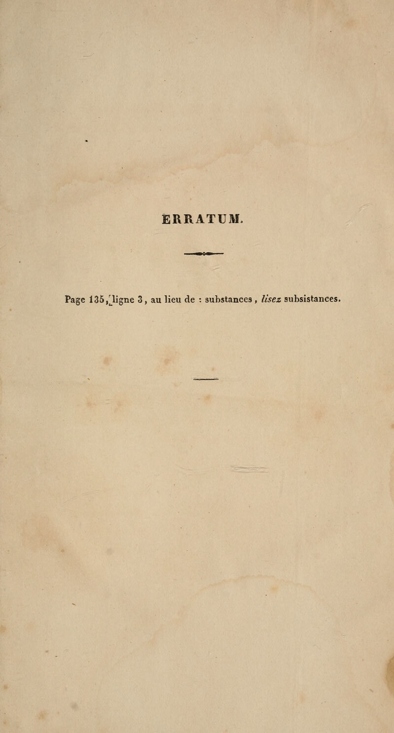 ERRATUM. Page 135,Cligne 3, au lieu de : substances, Usez subsistances.