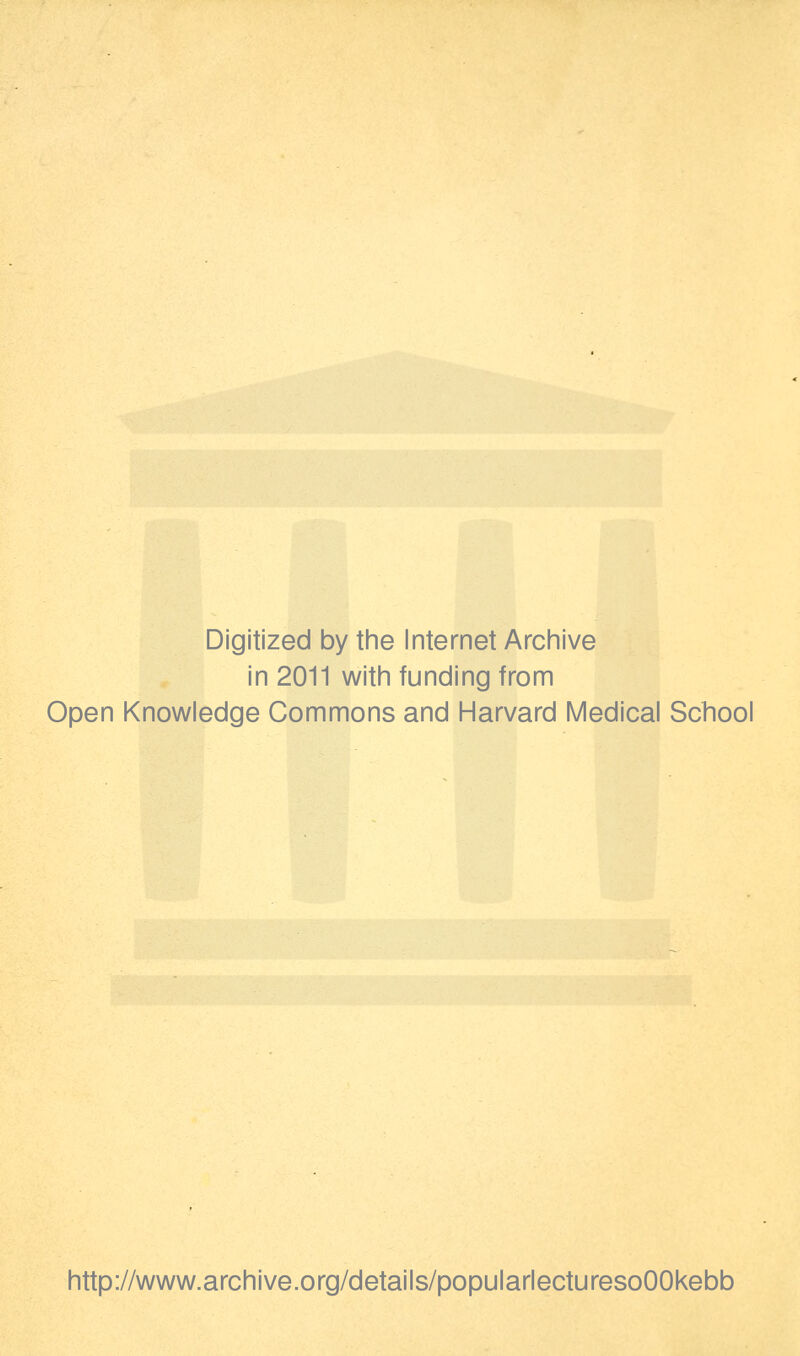 Digitized by the Internet Archive in 2011 with funding from Open Knowledge Commons and Harvard Medical School http://www.archive.org/details/popularlecturesoOOkebb