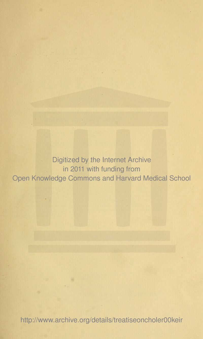 Digitized by the Internet Archive in 2011 with funding from Open Knowledge Commons and Harvard Medical School http://www.archive.org/details/treatiseoncholerOOkeir