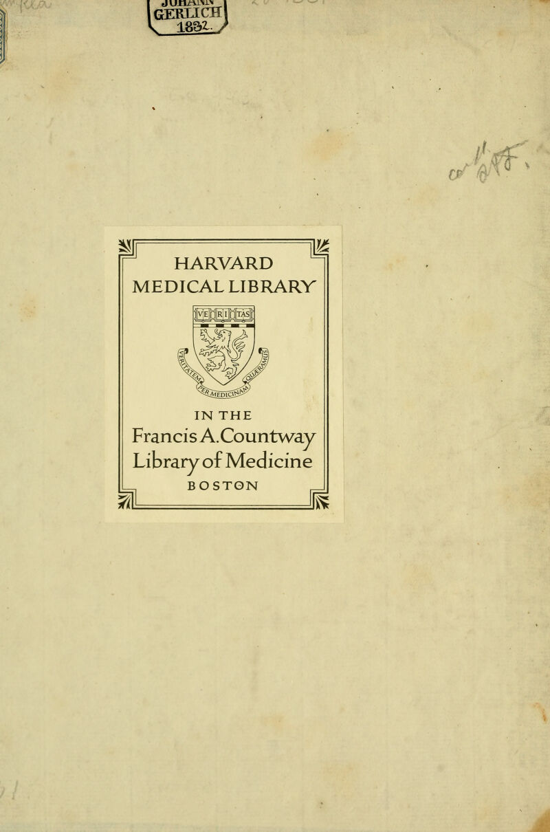 GERUCHS k 183^ / HARVARD MEDICAL LIBRARY IN THE Francis A.Countway Library of Medicine BOSTON