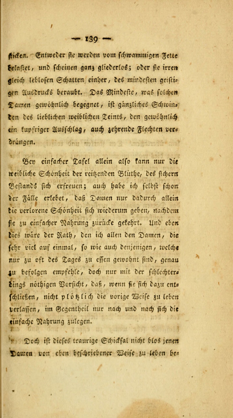 ftxdtn. gnfttctcr fle werben i?om frfjwammigen $ette fjelnfiet, unb fcfteinerr gcmj glteberloS; ober fle irren gleidj leblofcn ©cfjatten einher, bee minbefren geifti^ 9*n &usbru<f& beraubt. £a$ 50^inbefre, rcao fetten fernen gewofjnlicf) begegnet, ift gartjtic^e» ©$tmnJ5 ten bei lieblichen weiblitycn %eint$, ten gcrocfmlia) ein fupfriger ^ugfa^tag, auefc jeljrenbe gleiten »er* drangen. Q5en einfacher ^tafcl allein alfo fann nur bte ttetblidje (gfcfccn^eit ber refgeftben Q5iüt^e/ be£ ßa)errc <£efranb5 fidj erfreuen; auefj fyabe id) fctbft fa)orc >ev: Jolle erlebet, ta§ Rainen nur baburef; allein tic verlorene (Ba;6n^eit ftcf> roieberum geben, rta^bent fe ju einfacher ^a^rung auruefe gefegt. Unb eben liei wäre ber Siat^/ ben id) allen ben tarnen, bte febr ttcl auf einmal, fo wie aurfj benjenigen, welche nur au eft be$ £age$ au ejTcn geipcbnt fmb, genau 4u befolgen empfefyfe, boa; nur mit ber fcf>(cc£ter* ling§ nötigen 5ßorfirf;t, ba§, wem fi'e'fia) baju ent* fcf>lic§en, ntcfjt p 16^lief; *>ic borige Seife ju (eben verladen, im ®cgentf)cil nur nad) unb nac£ fid) kit ttnfadjc Sprung julcgen. <Ded; ifr bicfe£ traurige (^diicffal nidjt bio$ jenen Tauten toon eben betriebener 23eife ju (eben bc*