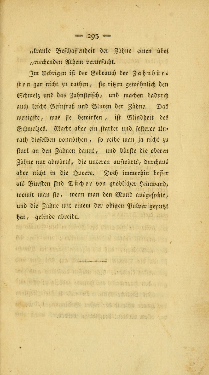 „franfc ^cfrfjaffen^ctt Der 3al;ne einen ubcC „rietfjenDen 2(tfjem »evurfac&t. 3m Itebrigcn ifr Der @ebraucf; Der gafnibur* ften gar nic^t ätt ratzen, fie rteen getuofmlicO Den (gcfcmets unb Das gafmfleifcr), unD machen DaDura) auef) leicht Q5emfrafj unb Stuten Der ga^ne. JÖaS wer.igfte./ tyo& fte betoirfen , ifr 23linDr)eit DeS (gdjmetseS. §DZac^t aber ein frarfer unD fefterer lln= ratf? btefetben uonn6tr)en , fo rei6e man ja ntcr)t 3U ftarf an Den galten Damtt, unD burfee Die oberen gaf?ne nur abioart^ Die unteren aufwart^ Durchaus aber nidjt in Die .Queere, £)ocr) immerhin beffer olS dürften ft'nD Sucher fcon gr6bficr)er SeimoanD, womit man fte; trenn man Den 3ftunD auegefpnCt, unD Die gafme ^ einem Der obigen tyufoer gepu^f r;at/ gelinDe abreibt.