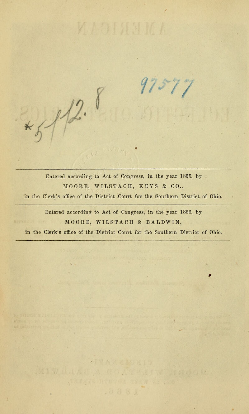 i''^ /W. *1# «K. Entered according to Act of Congress, in the year 1855, by MOORE, WILSTACH, KEYS & CO., in the Clerk's office of the District Court for the Southern District of Ohio. Entered according to Act of Congress, in the year 1866, by MOORE, WILSTACH & BALDWIN, in the Clerk's office of the District Court for the Southern District of Ohio.