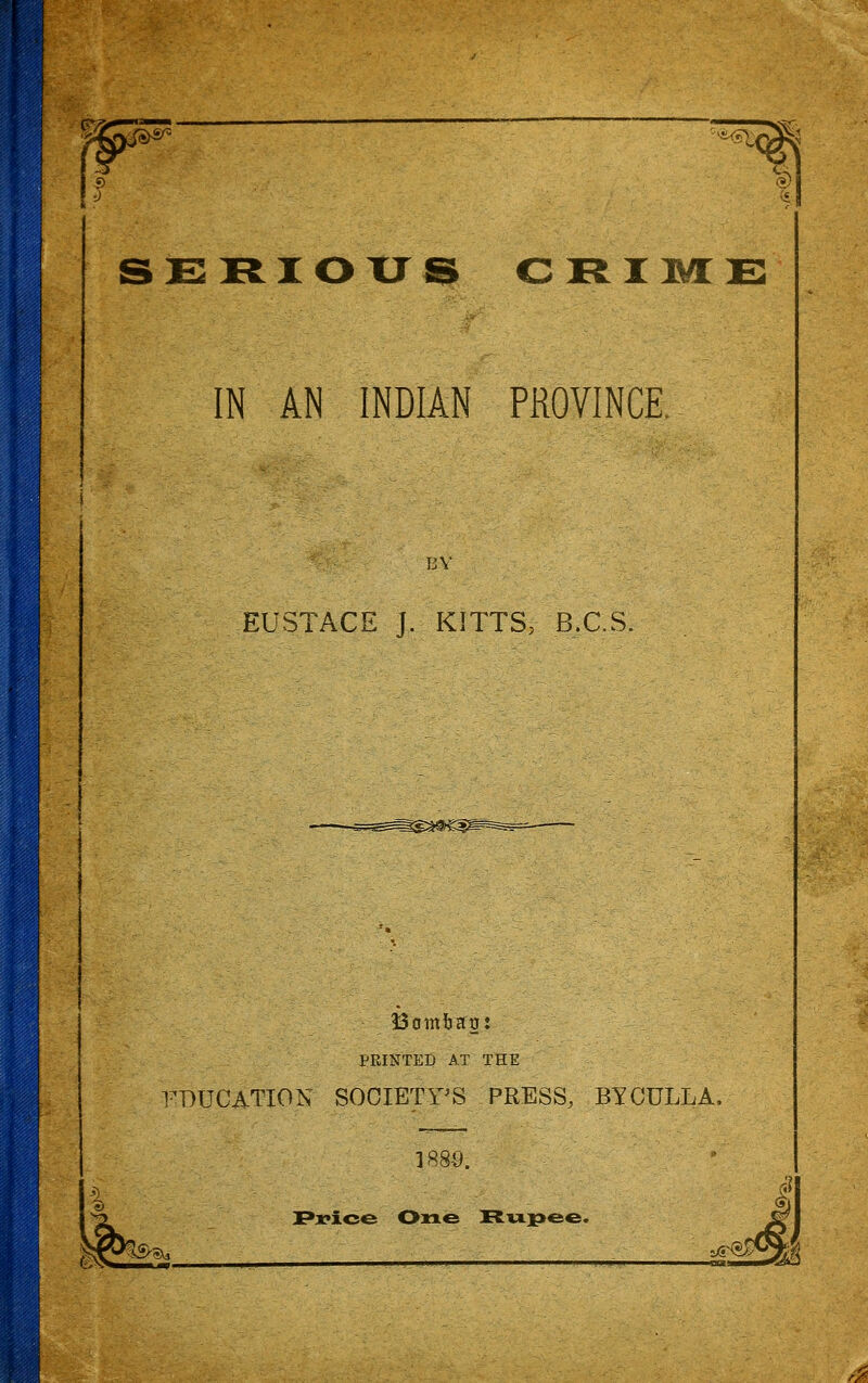 SERIOUS CIEITWIE IN AN INDIAN PROVINCE. BY EUSTACE J. KITTS, B.C.S. PRINTED AT THE EDUCATION SOCIETrS PRESS, BYCULLA. 188-9. Pi?ice Oxae [Rupee. ?Xi =/JHi)y