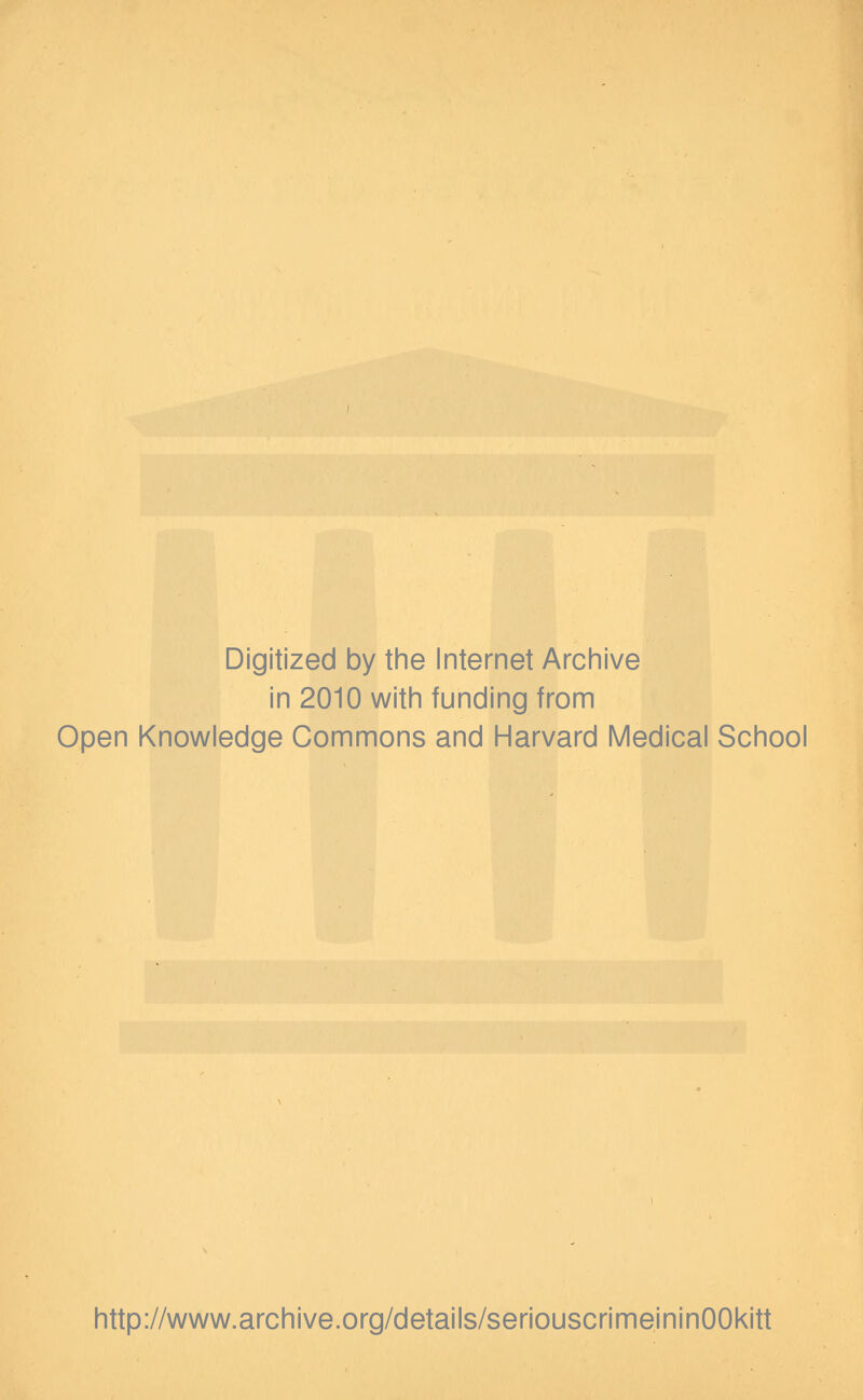 Digitized by the Internet Archive in 2010 with funding from Open Knowledge Commons and Harvard Medical School http://www.archive.org/details/seriouscrimeininOOkitt