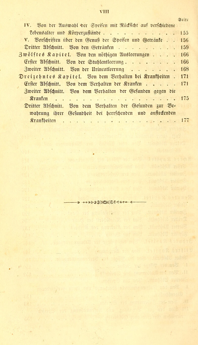 ©eitc IV. 5]on ber 2(u0tt)abt -toer ®pcifen mit 9tncfftcfct auf »erfc^iebene Sebenöaltcr itnb Äorperjufidnbe 155 V. SBorf^riften über ben (Seniif ber ©petfen unb ©etränfc . . 156 Dritter Stbfc^iiitt. tßon ben ©ctränfen 159 3tbötftcö Äapitcl. 35on ben nöt^igen 2(uöleerungen .... 166 (Jrfier 5tbfc|nitt. 33on ber ©tu^Ientlecrimg .166 Streiter 2lbf^nitt. 35on ber Urinentleerung 168 2)reijeHteö Kapitel. 3?on bem 2Ser|)aIten bei Äranf^eiten . 171 (Srfier Slbfc^nitt. Son bem 25er^atten ber tranfen 171 3tr>etter Slbfc^nitt. 3Son bem 5ßcrftalten ber ©efunben gegen bie Uranien 175 Dritter Hbfc^nitt, 3Jon bem 35er:^atten ber ©efimben pr 55e= TOa:^rung i()rer ©efunb^ett bei ;^errfc()enben unb anfiecfenben Äran!I;eiten ,.... 177 -^> -»-»*^^3@lt©il©e)-e«^-»-<'-