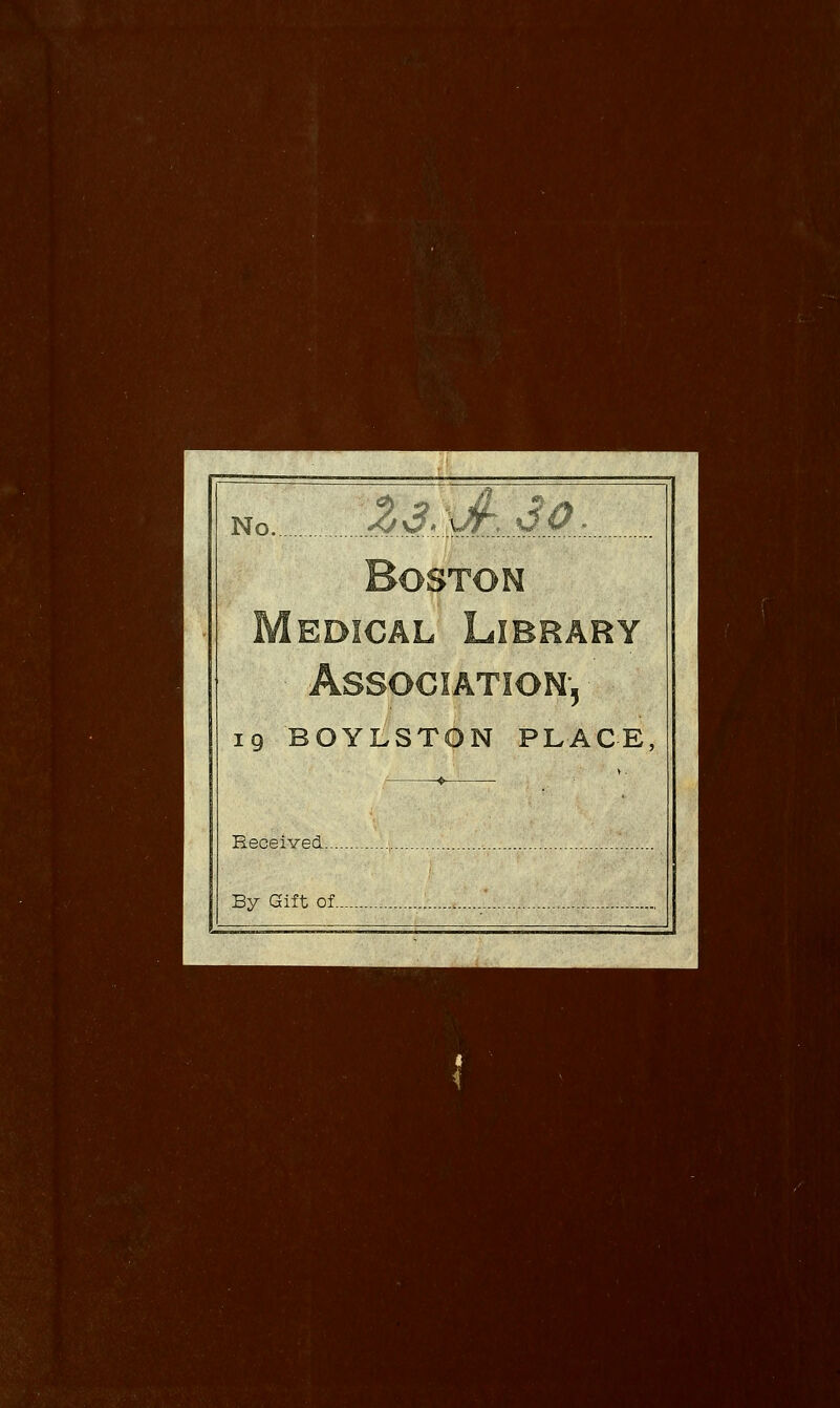 No M.\£m, Boston Medical Library Association^ 19 BOYLSTON PLACE, * Received By Gift of L.