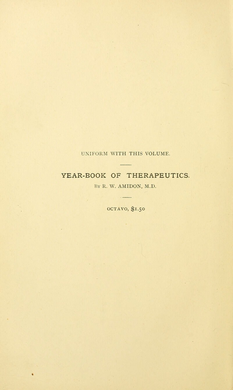 UNIFORM WITH THIS VOLUME. YEAR-BOOK OF THERAPEUTICS. By R. W. AMIDON, M.D. OCTAVO, $1.50