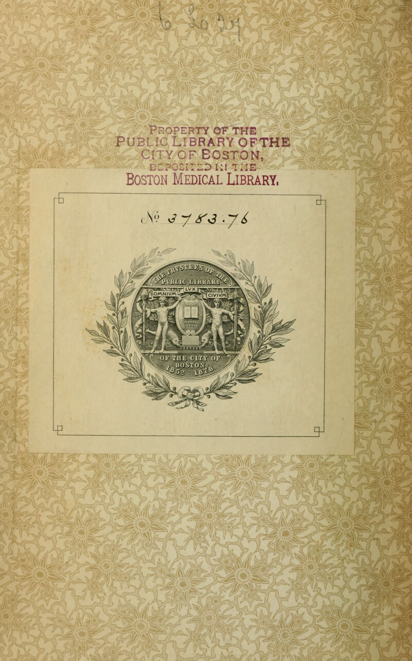 P^OPERTYOFTHE PUBLIC LIBRARY OFTHE CITY OF BOSTON, DCPGCIIZ.D KJ TUE Boston Medical Library, H° jy fj -yt . ~h ^ 31 £ ■