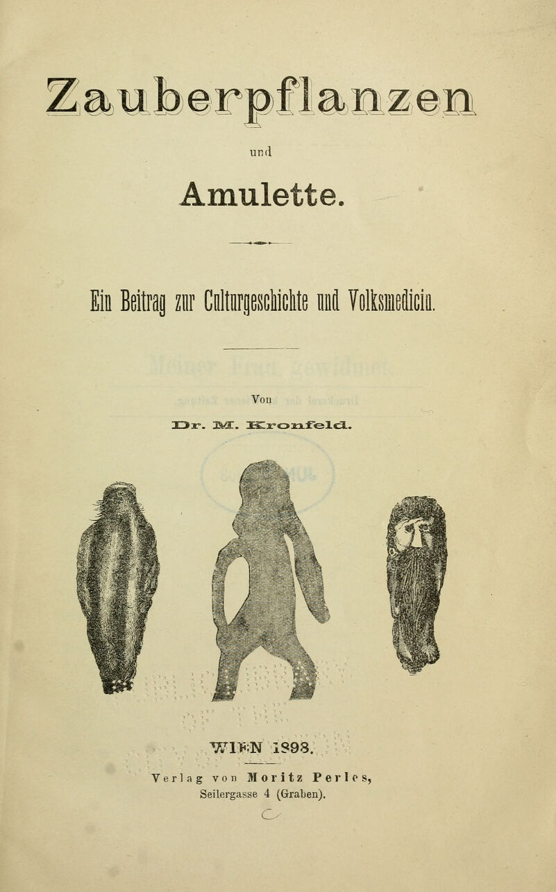 mmk<brp£Immm an und Amulette. Ein Beitrag zur Galtnrfleschichte uncL Voltsmefiiciii. Von Or. IWC. KronfelcL. V/1KN IS93. Verlag von Moritz Per los, Seilergasse 4 (Graben). o