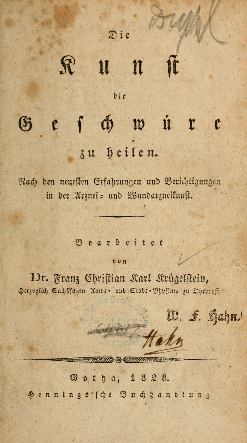 £te $ u n ft Me © e f $ n> u r e 2 u |) e i I e it. ?tad; ben neuejlen Erfahrungen unb ^Bendjtt^ungen in ber _2Cr5nef ? unb SBunbar$nei?un|l; Bearbeitet t)on Dr. 'gftartj. dfynflian Äari Ärügelfteht, *©. J. fiaipj 8 ö t M/ 18 2 8* Henning 8;fc(;c 23 « c& I; a n &1 u n 3.