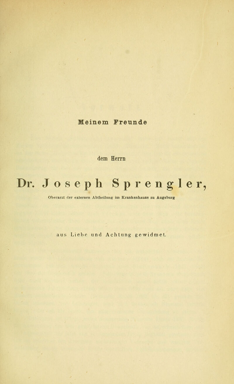 Meinem Freunde dem Herrn Dr. Joseph Sprengler, Oberarzt der externen Abtheilung' im Krankenhause zu Augsburg aus Liebe und Achtung gewidmet.