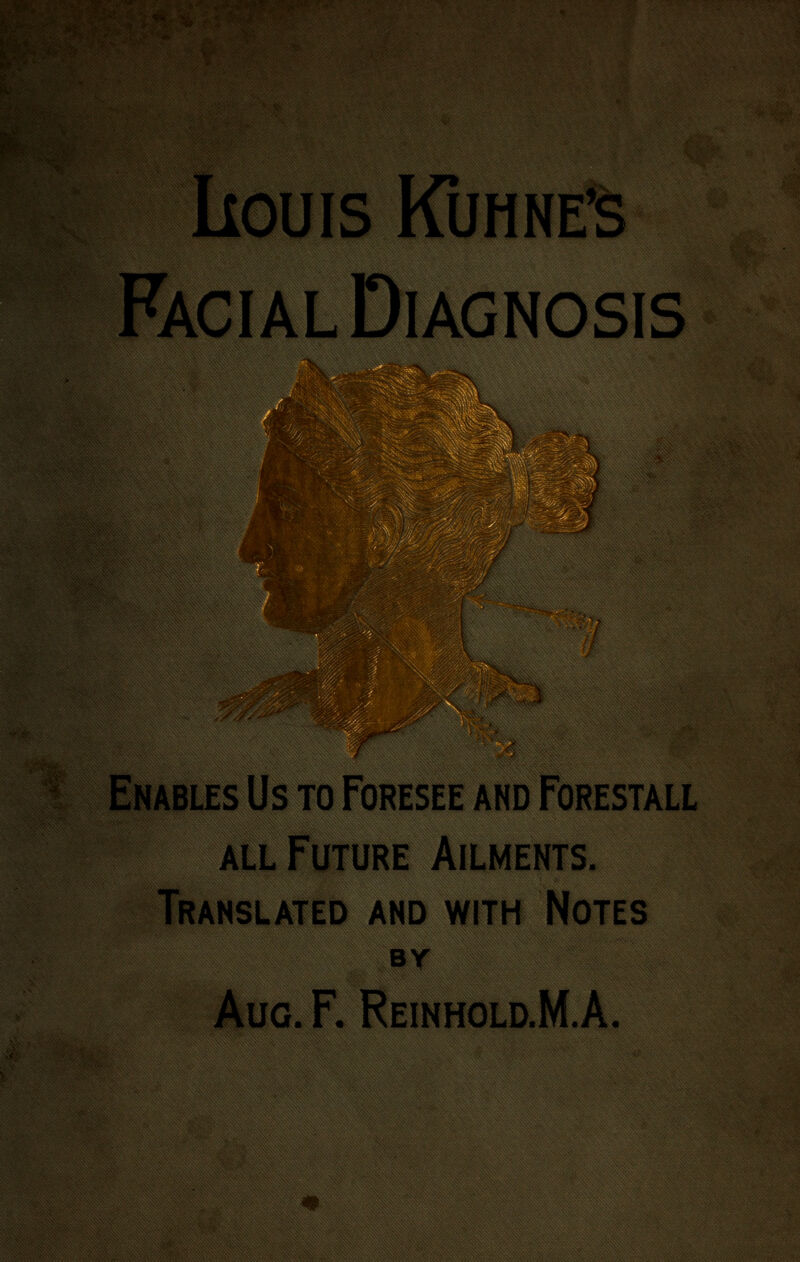 IlOUIS KUHNE'S Facial Diagnosis Enables Us to Foresee and Forestall ALL Future Ailments. Translated and with Notes Br Aug. F. Reinhold.M.A.