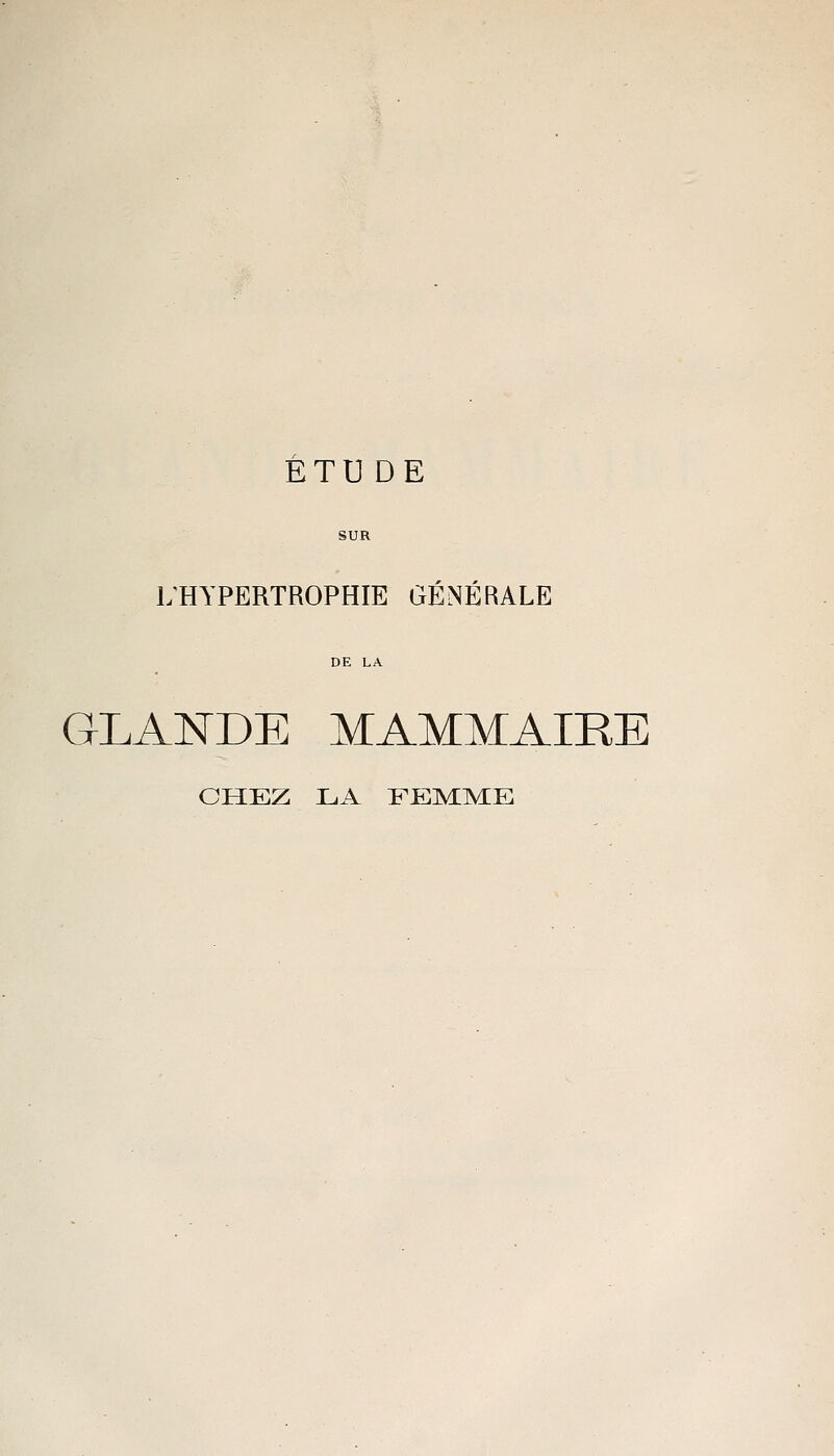 ÉTUDE SUR L'HYPERTROPHIE GÉNÉRALE DE LA GLANDE MAMMAIRE CHEZ LA FEMME