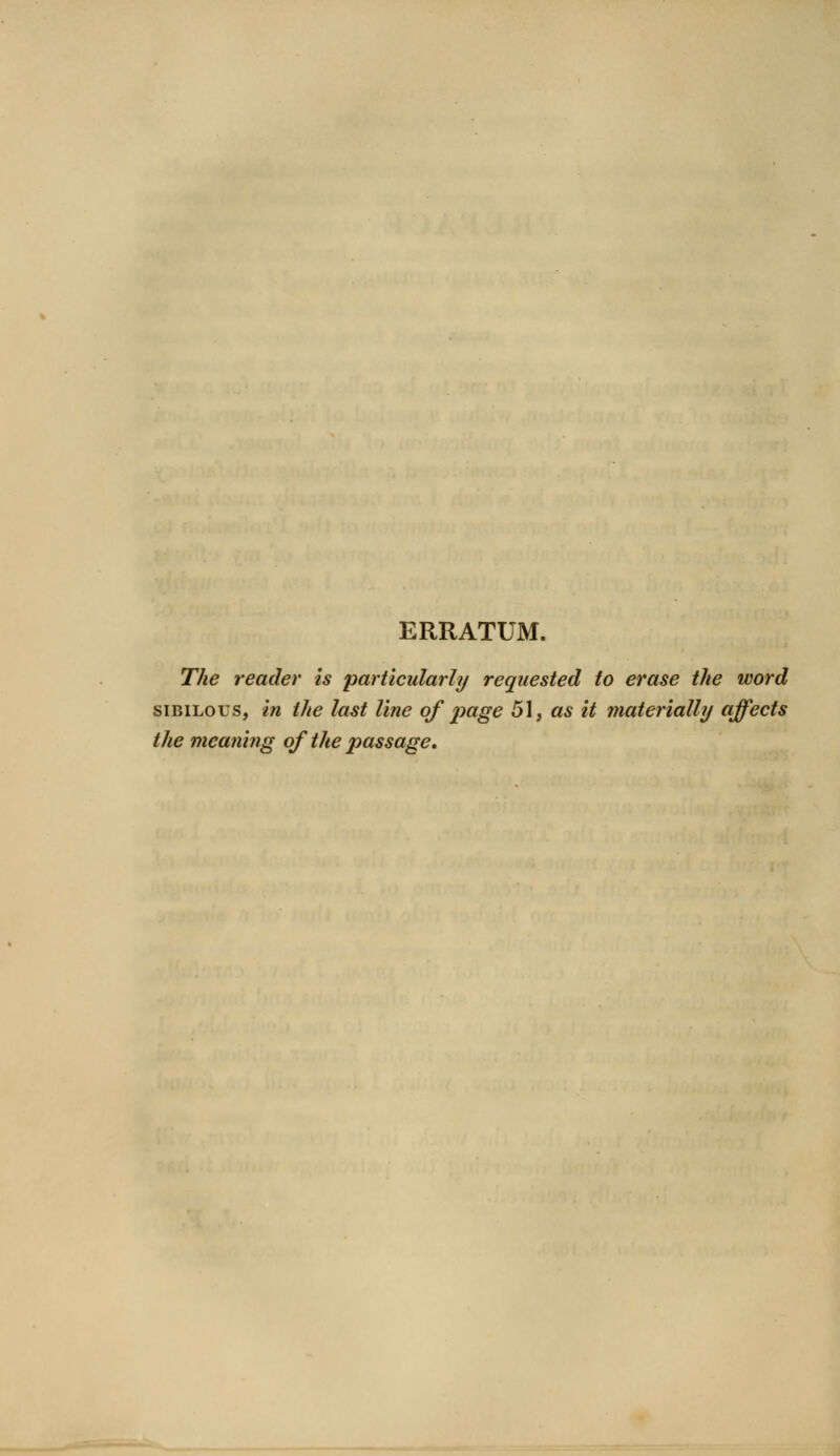 ERRATUM. The reader is particularly requested to erase the word sibilous, in the last line of page 51, as it materially affects the meaning of the passage.